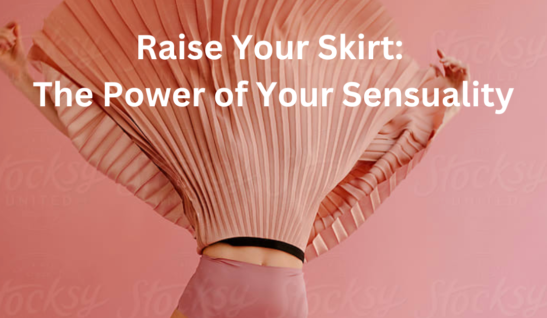 Raise Your Skirt: The Power of Your Sensuality