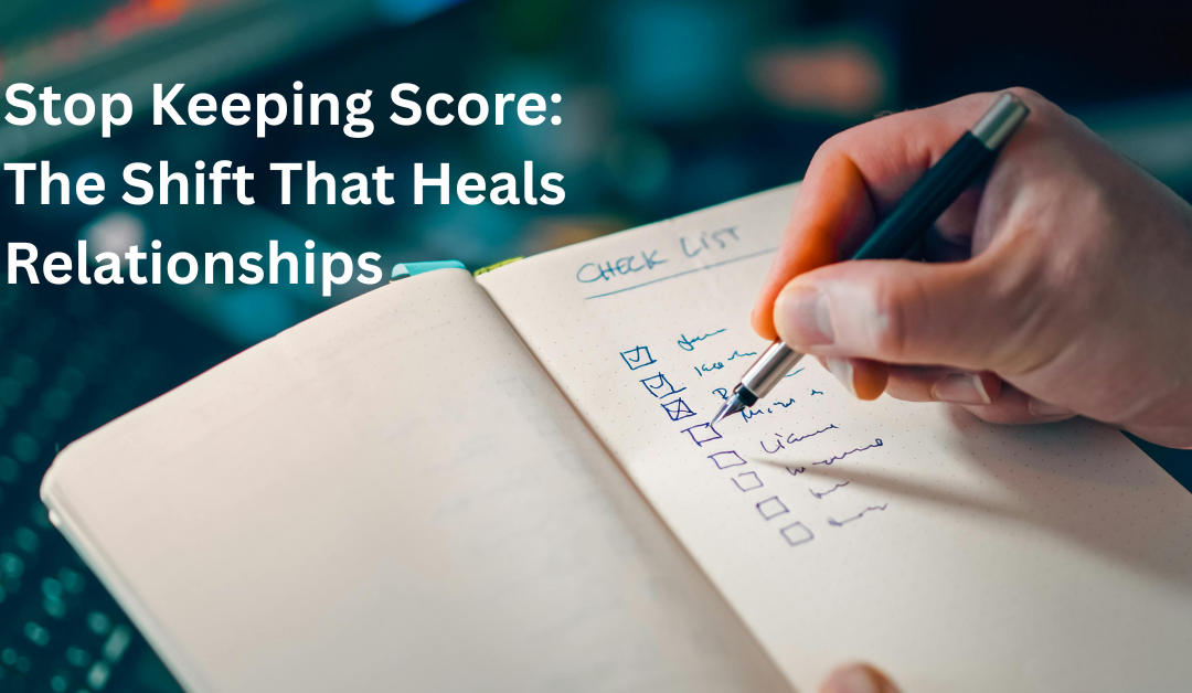 Stop Keeping Score: The Shift that Heals Relationships