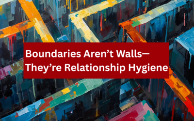 Boundaries Aren’t Walls: They’re Relationship Hygiene